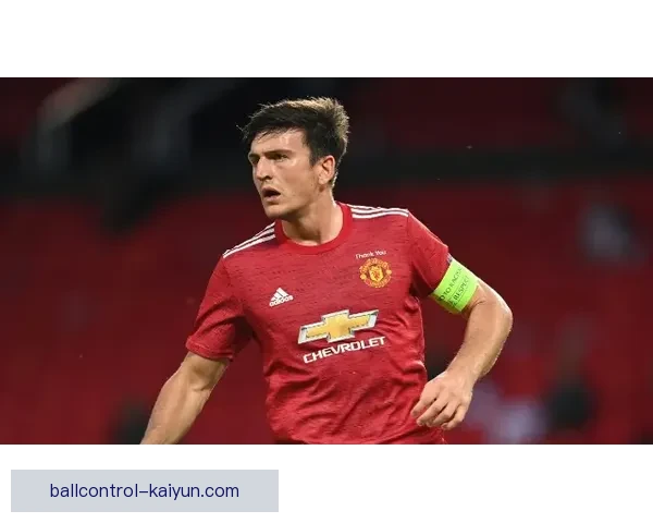 马奎尔的防守风格分析：稳固表现与对抗能力逐渐提升